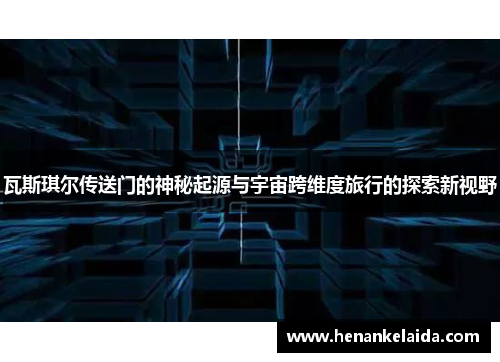瓦斯琪尔传送门的神秘起源与宇宙跨维度旅行的探索新视野